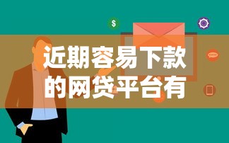 近期容易下款的网贷平台有哪些?这几个口子审核快通过率高 近期容易下款的网贷平台有哪些?这几个口子审核快通过率高