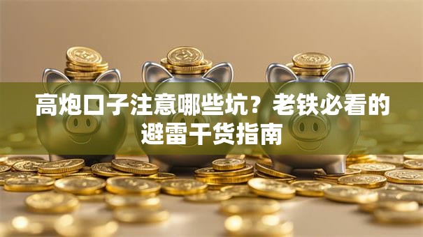 高炮口子注意哪些坑?老铁必看的避雷干货指南 高炮口子注意哪些坑?老铁必看的避雷干货指南