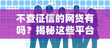 不查征信的网贷有吗?揭秘这些平台到底靠不靠谱! 不查征信的网贷有吗?揭秘这些平台到底靠不靠谱!