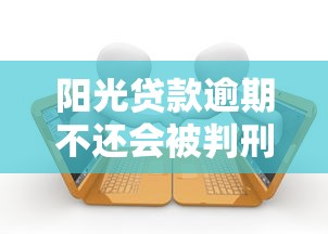 阳光贷款逾期不还会被判刑吗?真实法律后果深度解析 阳光贷款逾期不还会被判刑吗?真实法律后果深度解析