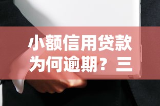 小额信用贷款为何逾期?三大核心原因与破解之道 小额信用贷款为何逾期?三大核心原因与破解之道