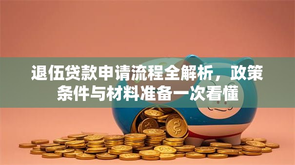退伍贷款申请流程全解析,政策条件与材料准备一次看懂 退伍贷款申请流程全解析,政策条件与材料准备一次看懂