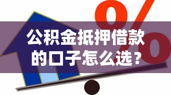 公积金抵押借款的口子怎么选?这份避坑指南帮你避开雷区! 公积金抵押借款的口子怎么选?这份避坑指南帮你避开雷区!
