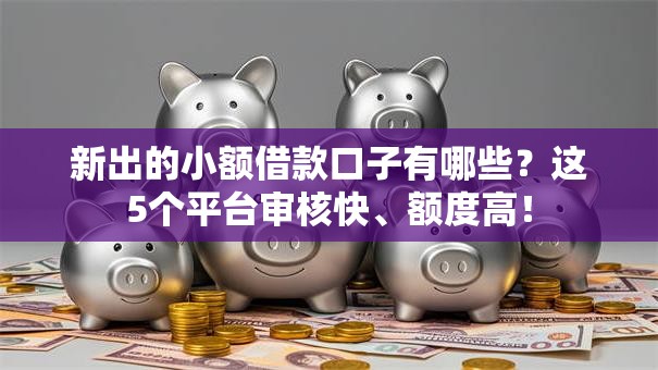 新出的小额借款口子有哪些?这5个平台审核快、额度高! 新出的小额借款口子有哪些?这5个平台审核快、额度高!