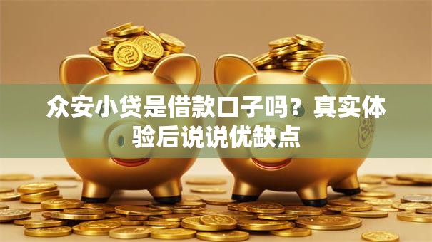 众安小贷是借款口子吗?真实体验后说说优缺点 众安小贷是借款口子吗?真实体验后说说优缺点