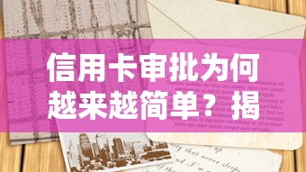 信用卡审批为何越来越简单?揭秘轻松下卡的三大核心逻辑 信用卡审批为何越来越简单?揭秘轻松下卡的三大核心逻辑