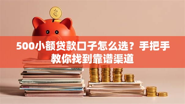 500小额贷款口子怎么选?手把手教你找到靠谱渠道 500小额贷款口子怎么选?手把手教你找到靠谱渠道
