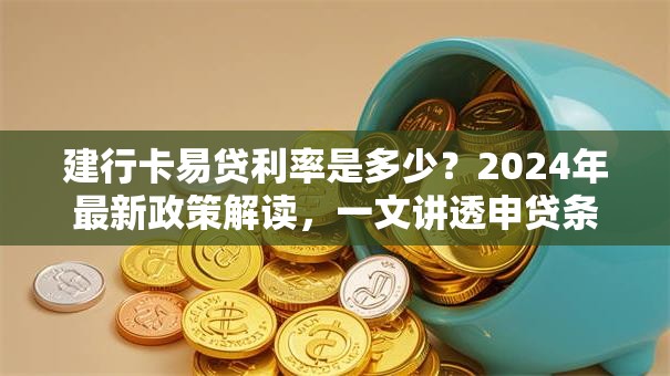 建行卡易贷利率是多少?2024年最新政策解读,一文讲透申贷条件! 建行卡易贷利率是多少?2024年最新政策解读,一文讲透申贷条件!