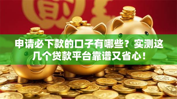 申请必下款的口子有哪些?实测这几个贷款平台靠谱又省心! 申请必下款的口子有哪些?实测这几个贷款平台靠谱又省心!