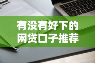 有没有好下的网贷口子推荐?实测5个靠谱平台申请攻略 有没有好下的网贷口子推荐?实测5个靠谱平台申请攻略
