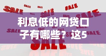 利息低的网贷口子有哪些?这5大平台值得一试! 利息低的网贷口子有哪些?这5大平台值得一试!