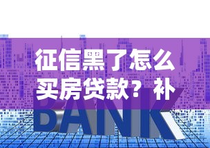 征信黑了怎么买房贷款？补救攻略与购房方案全解析