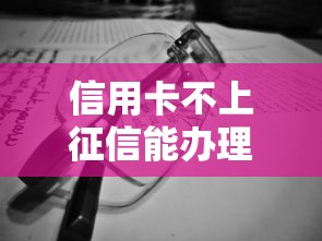 信用卡不上征信能办理吗?这3类情况必须提前摸透 信用卡不上征信能办理吗?这3类情况必须提前摸透