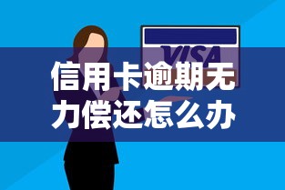 信用卡逾期无力偿还怎么办？三招自救指南助你摆脱困境