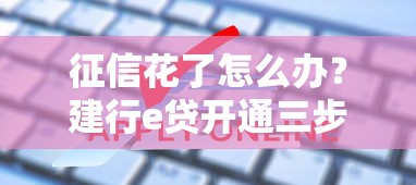 征信花了怎么办?建行e贷开通三步解决申请难题 征信花了怎么办?建行e贷开通三步解决申请难题