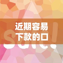 近期容易下款的口子有哪些?这几家审核快、门槛低! 近期容易下款的口子有哪些?这几家审核快、门槛低!