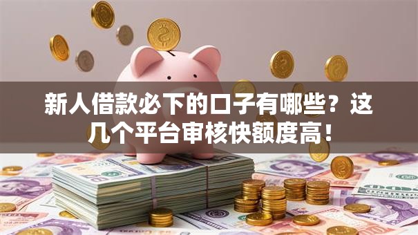 新人借款必下的口子有哪些?这几个平台审核快额度高! 新人借款必下的口子有哪些?这几个平台审核快额度高!