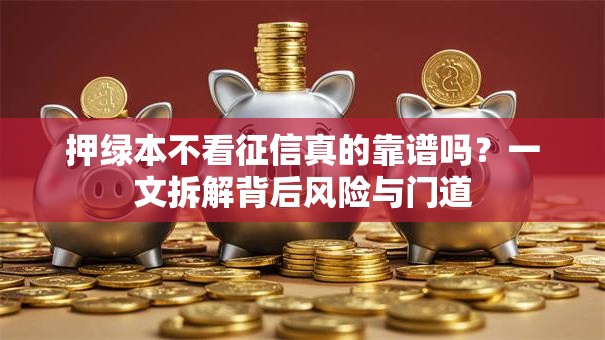 押绿本不看征信真的靠谱吗?一文拆解背后风险与门道 押绿本不看征信真的靠谱吗?一文拆解背后风险与门道
