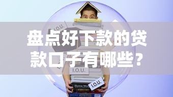盘点好下款的贷款口子有哪些?实测通过率高的借贷产品 盘点好下款的贷款口子有哪些?实测通过率高的借贷产品