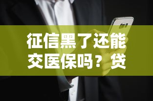 征信黑了还能交医保吗?贷款用户必看深度解析 征信黑了还能交医保吗?贷款用户必看深度解析