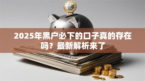 2025年黑户必下的口子真的存在吗?最新解析来了 2025年黑户必下的口子真的存在吗?最新解析来了