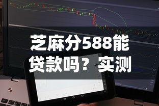 芝麻分588能贷款吗?实测5个低门槛贷款口子推荐 芝麻分588能贷款吗?实测5个低门槛贷款口子推荐