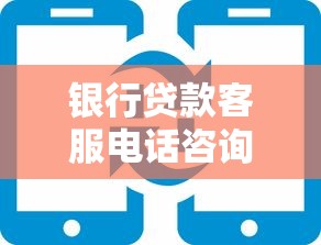 银行贷款客服电话咨询全流程:手把手教你避坑这几点必须知道! 银行贷款客服电话咨询全流程:手把手教你避坑这几点必须知道!
