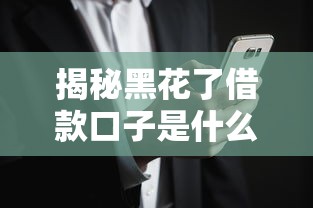 揭秘黑花了借款口子是什么?这些风险你要懂! 揭秘黑花了借款口子是什么?这些风险你要懂!