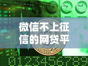 微信不上征信的网贷平台怎么选?这3个关键点要盯紧 微信不上征信的网贷平台怎么选?这3个关键点要盯紧