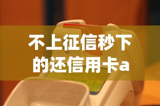 不上征信秒下的还信用卡app推荐:快速到账技巧与避坑指南 不上征信秒下的还信用卡app推荐:快速到账技巧与避坑指南