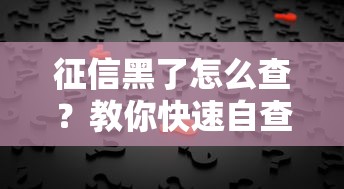 征信黑了怎么查?教你快速自查征信问题及修复方法 征信黑了怎么查?教你快速自查征信问题及修复方法