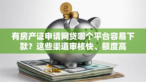 有房产证申请网贷哪个平台容易下款?这些渠道审核快、额度高 有房产证申请网贷哪个平台容易下款?这些渠道审核快、额度高