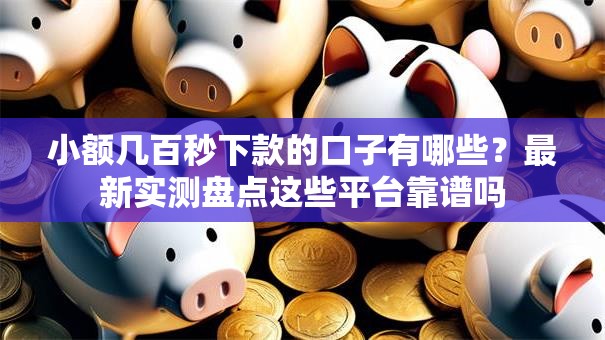 小额几百秒下款的口子有哪些?最新实测盘点这些平台靠谱吗 小额几百秒下款的口子有哪些?最新实测盘点这些平台靠谱吗
