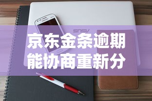 京东金条逾期能协商重新分期吗?协商流程及注意事项 京东金条逾期能协商重新分期吗?协商流程及注意事项