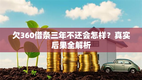 欠360借条三年不还会怎样?真实后果全解析 欠360借条三年不还会怎样?真实后果全解析