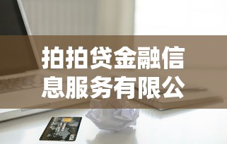 拍拍贷金融信息服务有限公司贷款服务解析:平台优势与申请流程全攻略 拍拍贷金融信息服务有限公司贷款服务解析:平台优势与申请流程全攻略