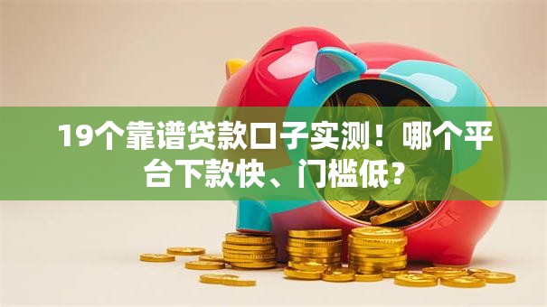 19个靠谱贷款口子实测!哪个平台下款快、门槛低? 19个靠谱贷款口子实测!哪个平台下款快、门槛低?