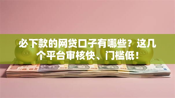 必下款的网贷口子有哪些?这几个平台审核快、门槛低! 必下款的网贷口子有哪些?这几个平台审核快、门槛低!