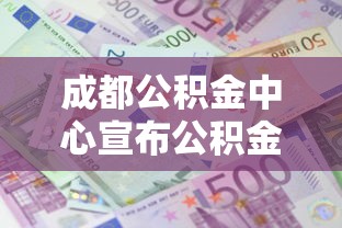 成都公积金中心宣布公积金贷款政策调整,权威解读来了! 成都公积金中心宣布公积金贷款政策调整,权威解读来了!