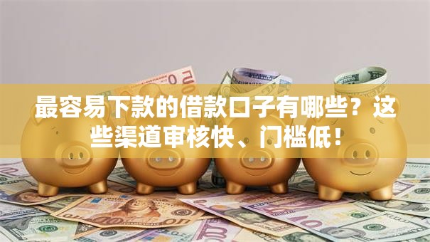 最容易下款的借款口子有哪些?这些渠道审核快、门槛低! 最容易下款的借款口子有哪些?这些渠道审核快、门槛低!