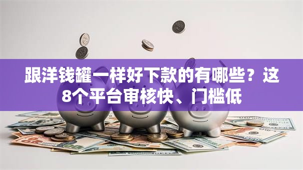跟洋钱罐一样好下款的有哪些?这8个平台审核快、门槛低 跟洋钱罐一样好下款的有哪些?这8个平台审核快、门槛低
