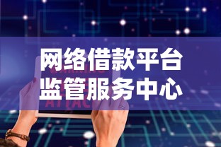 网络借款平台监管服务中心电话公布!速存这份合规查询指南 网络借款平台监管服务中心电话公布!速存这份合规查询指南