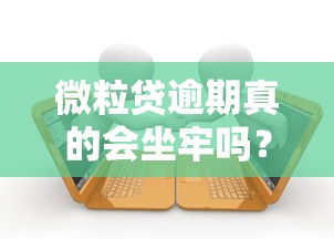 微粒贷逾期真的会坐牢吗?一文说清真实法律后果 微粒贷逾期真的会坐牢吗?一文说清真实法律后果