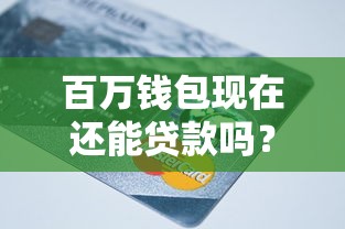 百万钱包现在还能贷款吗?2025年下款政策深度解析 百万钱包现在还能贷款吗?2025年下款政策深度解析