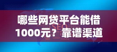 哪些网贷平台能借1000元?靠谱渠道大揭秘 哪些网贷平台能借1000元?靠谱渠道大揭秘