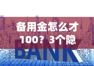 备用金怎么才100?3个隐藏原因+手把手提额技巧大公开 备用金怎么才100?3个隐藏原因+手把手提额技巧大公开