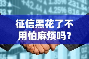征信黑花了不用怕麻烦吗?三招教你轻松搞定贷款难题 征信黑花了不用怕麻烦吗?三招教你轻松搞定贷款难题