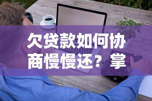 欠贷款如何协商慢慢还?掌握这些技巧轻松解决还款压力 欠贷款如何协商慢慢还?掌握这些技巧轻松解决还款压力