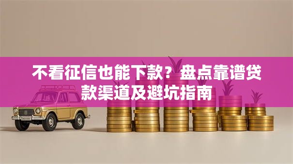 不看征信也能下款？盘点靠谱贷款渠道及避坑指南