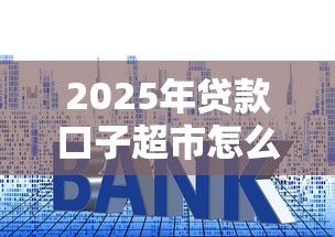 2025年贷款口子超市怎么选?这篇攻略教你避开套路 2025年贷款口子超市怎么选?这篇攻略教你避开套路